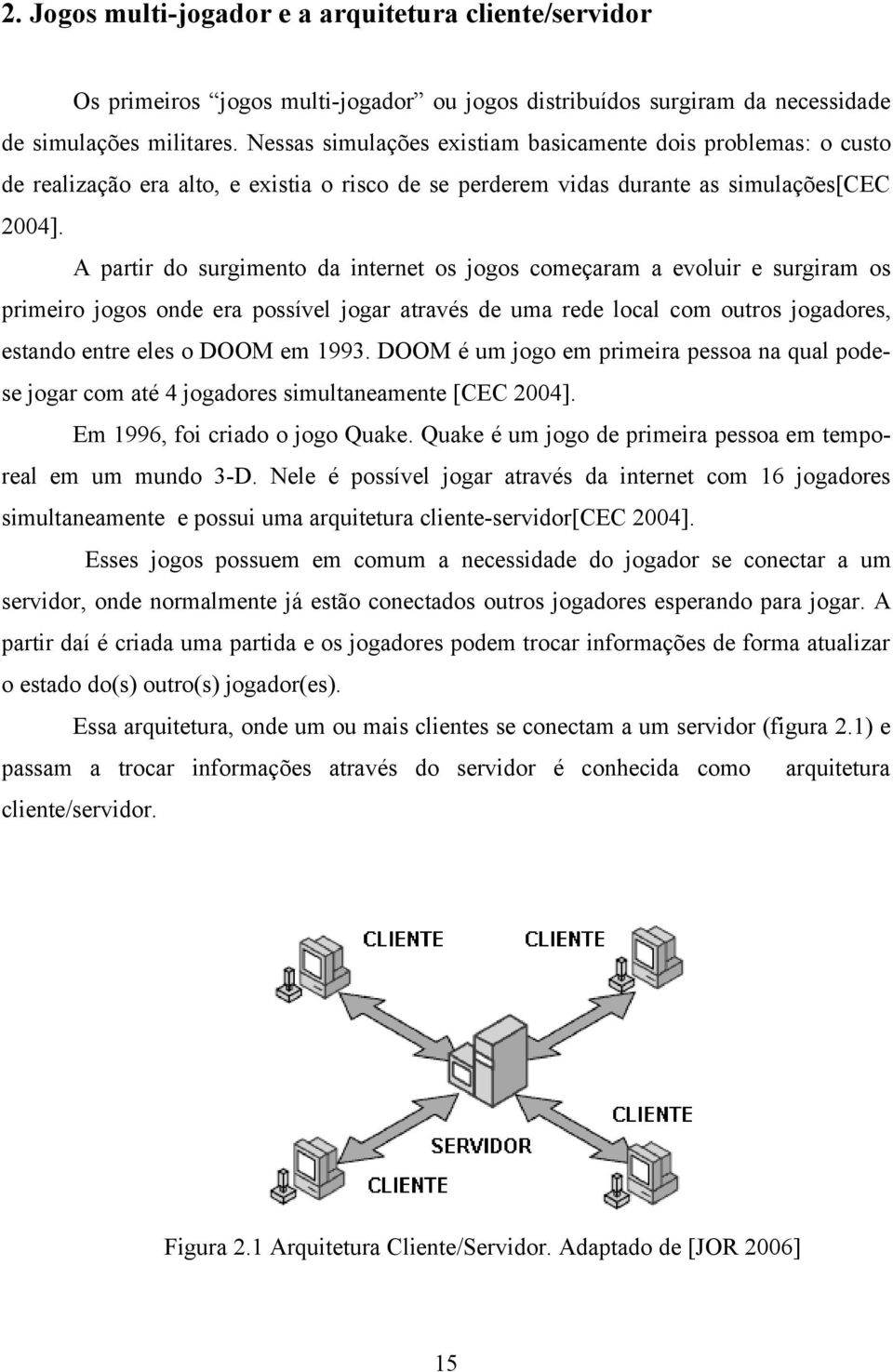 A partir do surgimento da internet os jogos começaram a evoluir e surgiram os primeiro jogos onde era possível jogar através de uma rede local com outros jogadores, estando entre eles o DOOM em 1993.