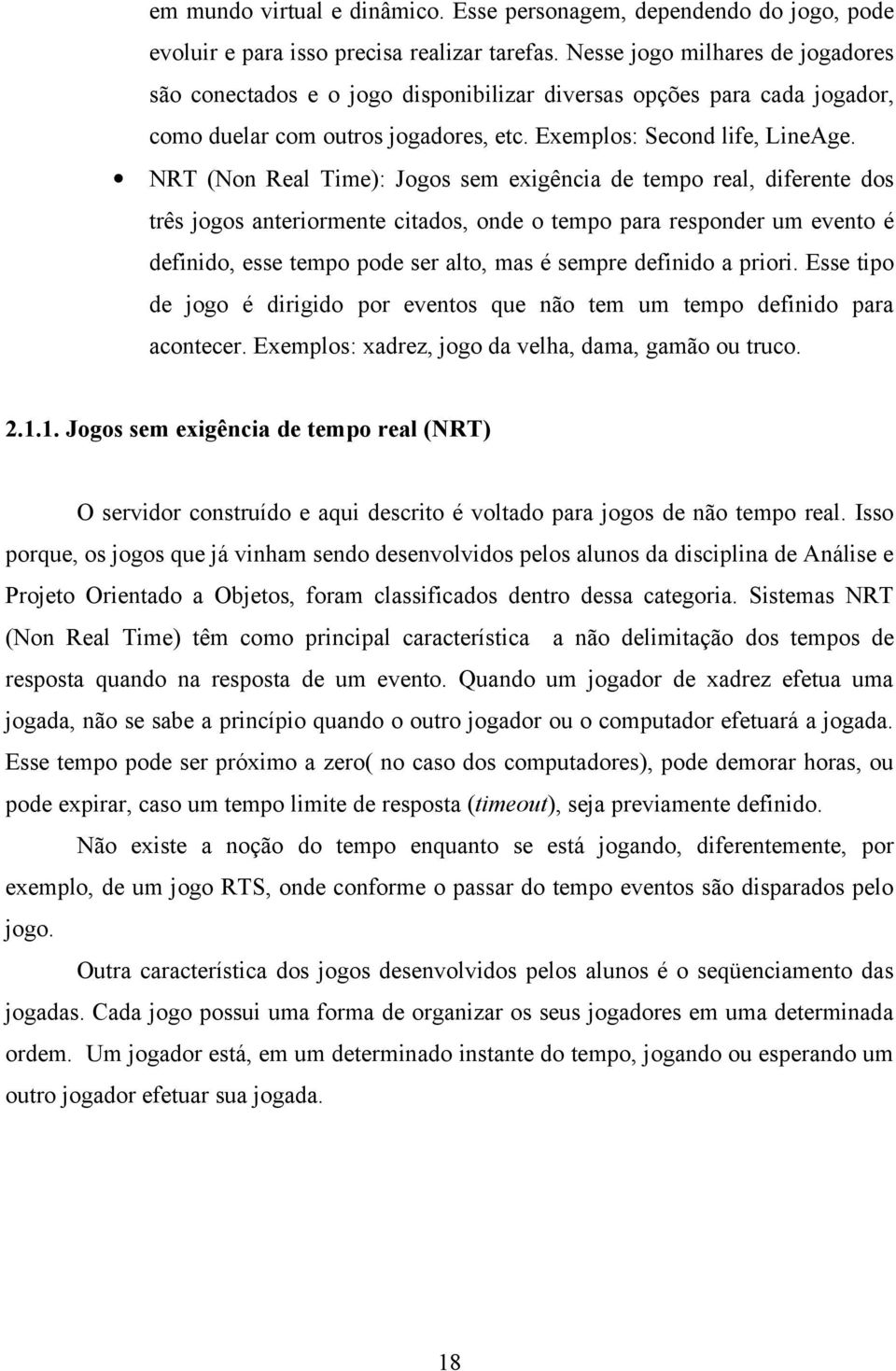 NRT (Non Real Time): Jogos sem exigência de tempo real, diferente dos três jogos anteriormente citados, onde o tempo para responder um evento é definido, esse tempo pode ser alto, mas é sempre