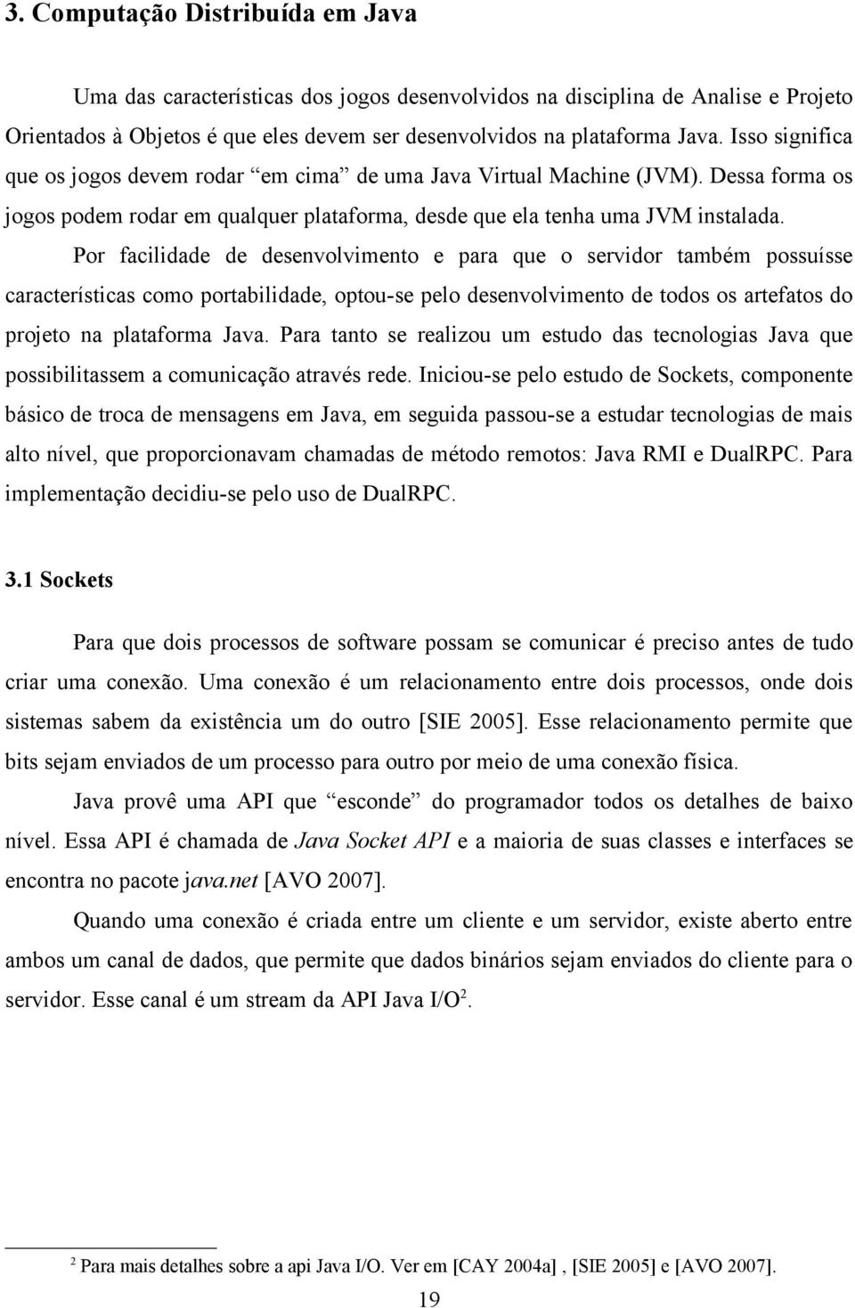 Por facilidade de desenvolvimento e para que o servidor também possuísse características como portabilidade, optou-se pelo desenvolvimento de todos os artefatos do projeto na plataforma Java.