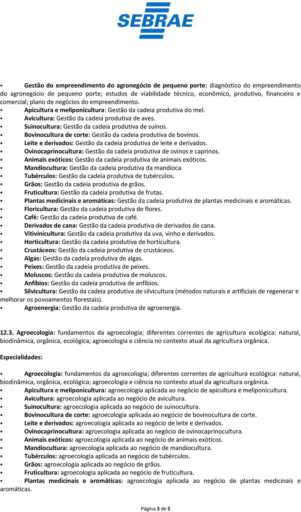 Suinocultura: Gestão da cadeia produtiva de suínos. Bovinocultura de corte: Gestão da cadeia produtiva de bovinos. Leite e derivados: Gestão da cadeia produtiva de leite e derivados.