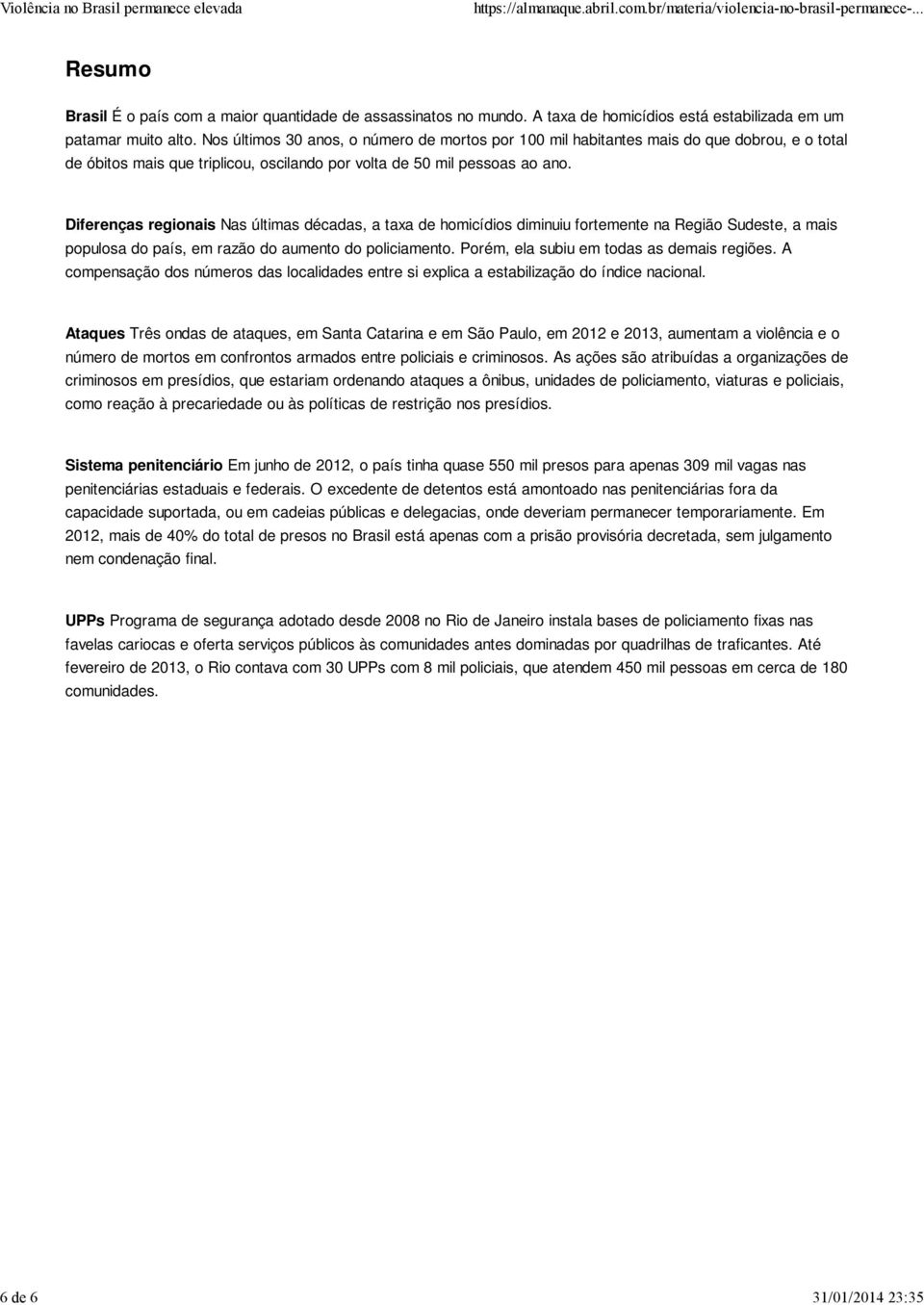 Diferenças regionais Nas últimas décadas, a taxa de homicídios diminuiu fortemente na Região Sudeste, a mais populosa do país, em razão do aumento do policiamento.