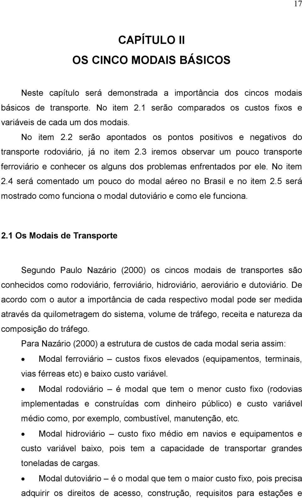 3 iremos observar um pouco transporte ferroviário e conhecer os alguns dos problemas enfrentados por ele. No item 2.4 será comentado um pouco do modal aéreo no Brasil e no item 2.