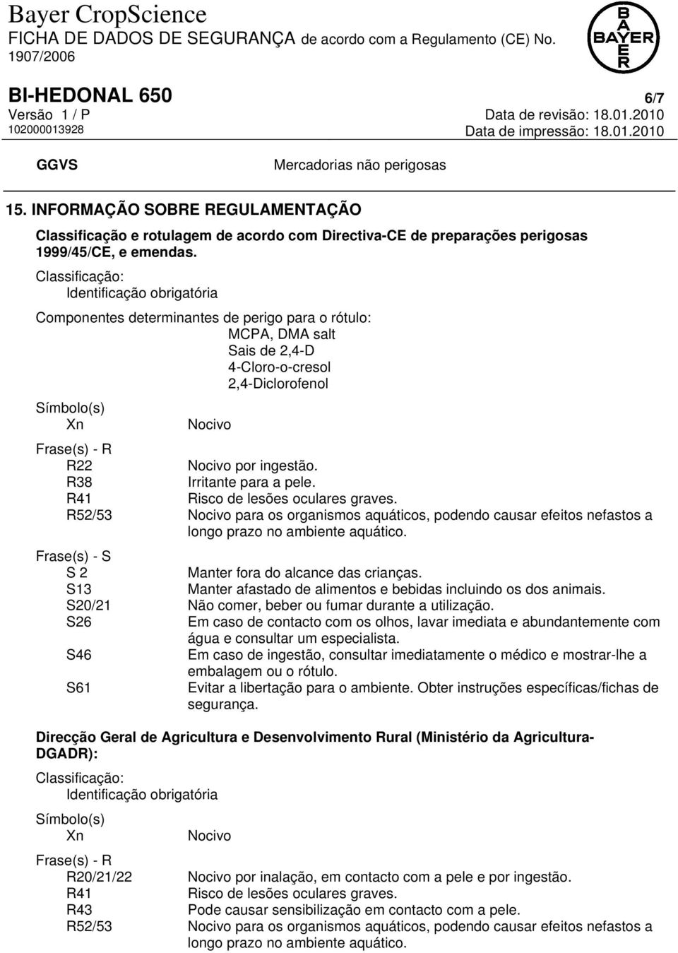 por ingestão. R38 Irritante para a pele. R41 R52/53 Nocivo para os organismos aquáticos, podendo causar efeitos nefastos a longo prazo no ambiente aquático.