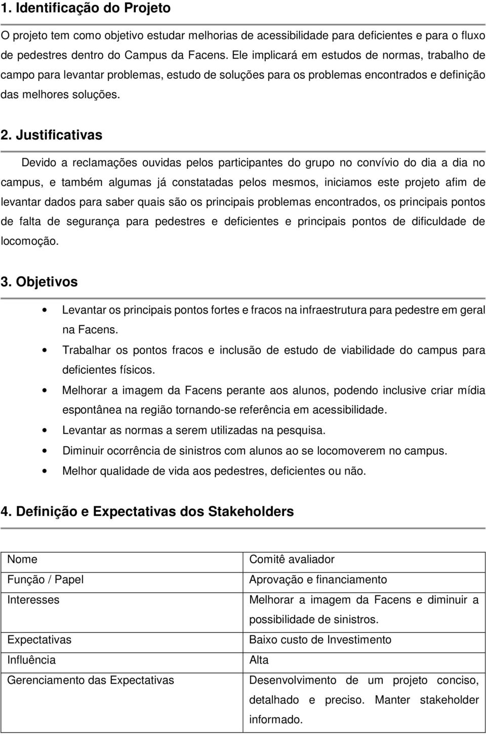 Justificativas Devido a reclamações ouvidas pelos participantes do grupo no convívio do dia a dia no campus, e também algumas já constatadas pelos mesmos, iniciamos este projeto afim de levantar