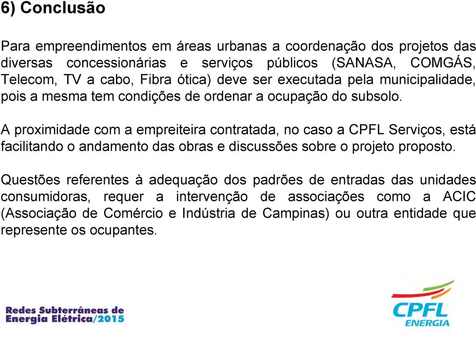 A proximidade com a empreiteira contratada, no caso a CPFL Serviços, está facilitando o andamento das obras e discussões sobre o projeto proposto.