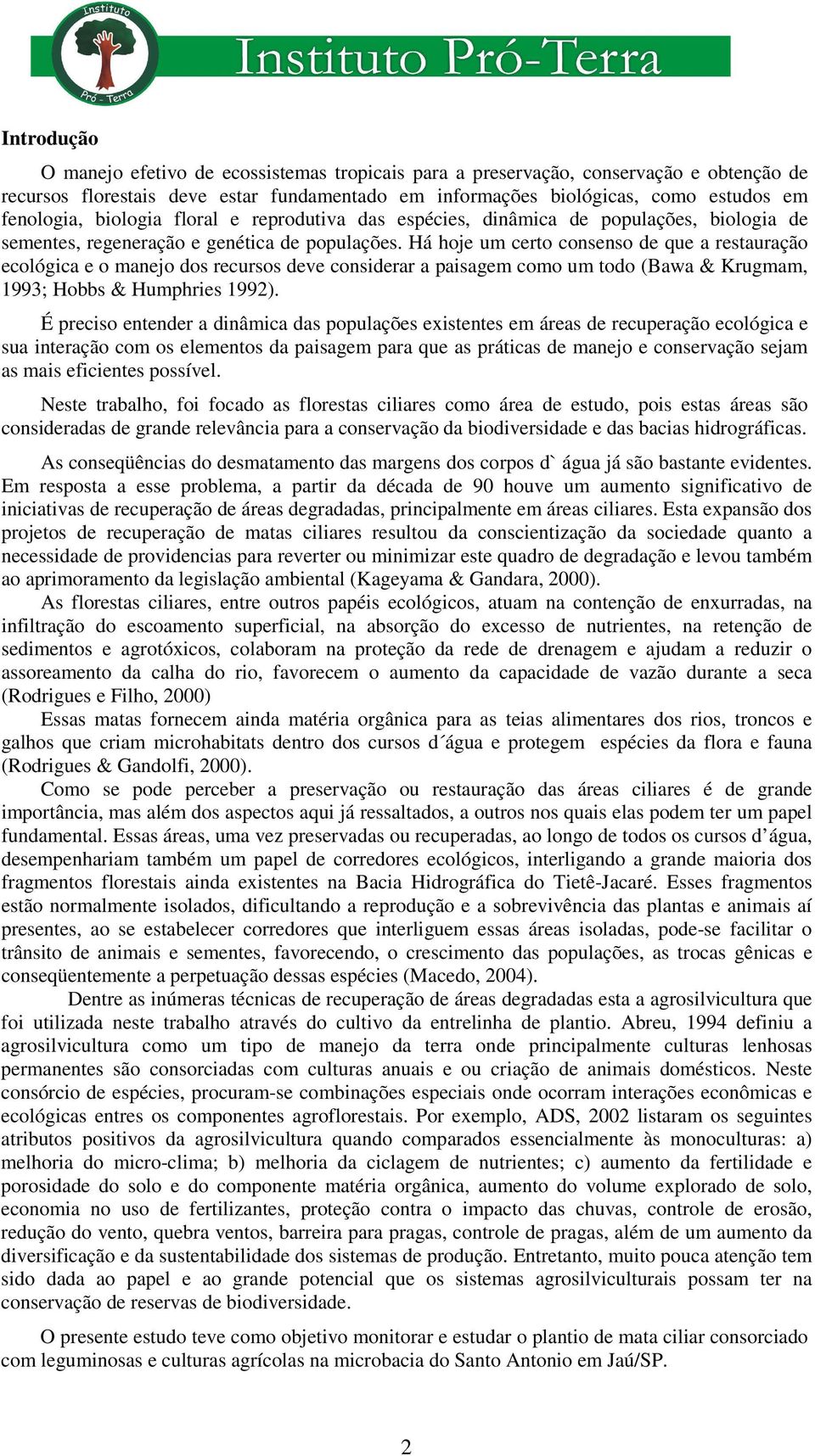 Há hoje um certo consenso de que a restauração ecológica e o manejo dos recursos deve considerar a paisagem como um todo (Bawa & Krugmam, 1993; Hobbs & Humphries 1992).