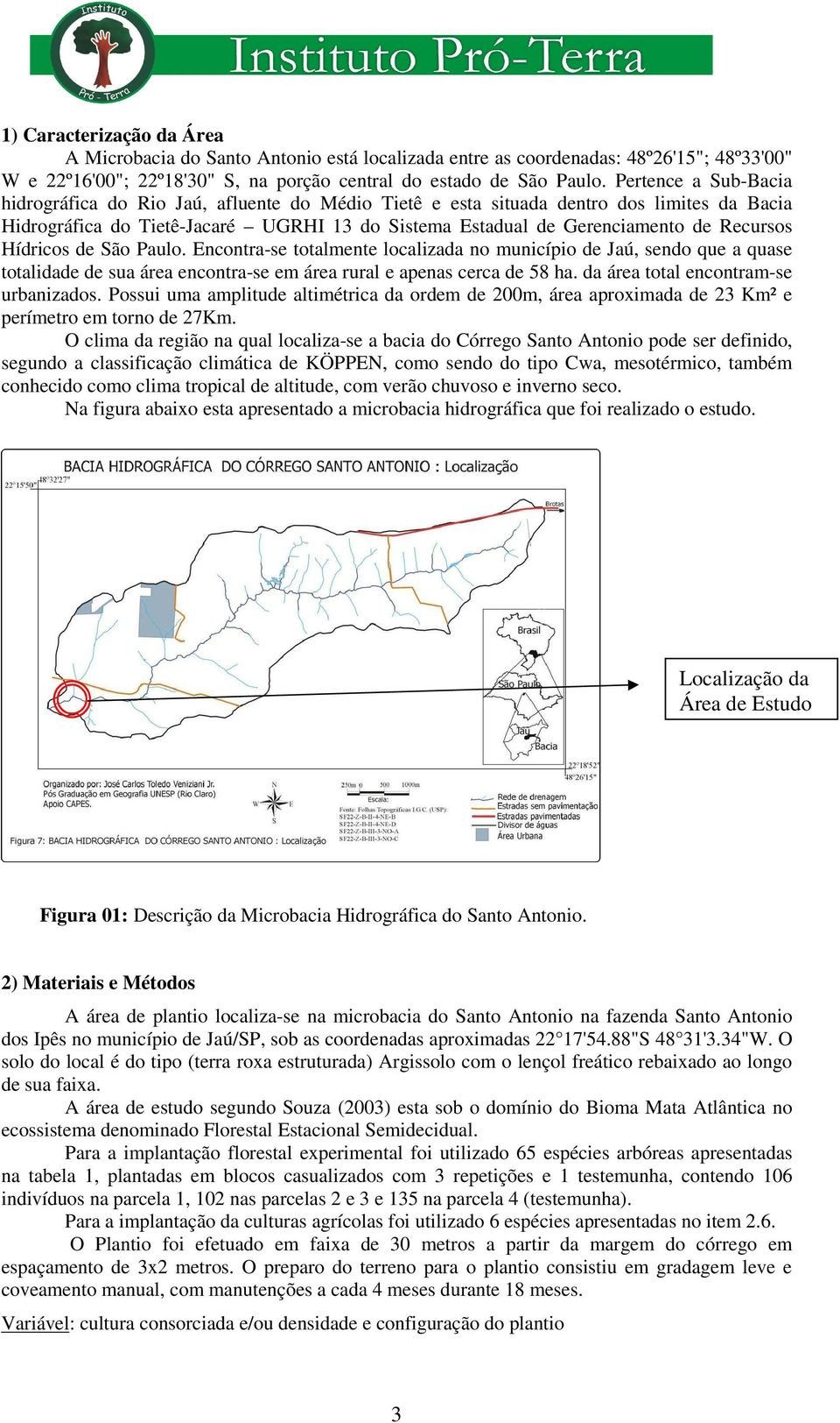 Hídricos de São Paulo. Encontra-se totalmente localizada no município de Jaú, sendo que a quase totalidade de sua área encontra-se em área rural e apenas cerca de 58 ha.