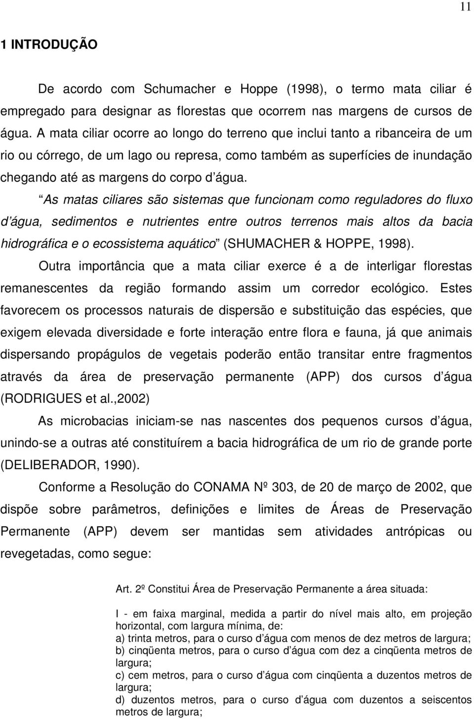 As matas ciliares são sistemas que funcionam como reguladores do fluxo d água, sedimentos e nutrientes entre outros terrenos mais altos da bacia hidrográfica e o ecossistema aquático (SHUMACHER &