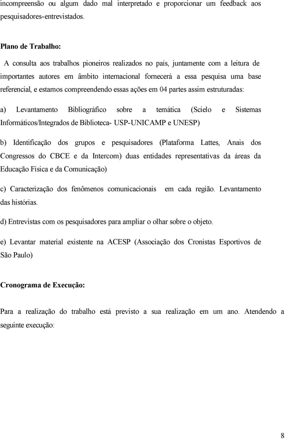 estamos compreendendo essas ações em 04 partes assim estruturadas: a) Levantamento Bibliográfico sobre a temática (Scielo e Sistemas Informáticos/Integrados de Biblioteca- USP-UNICAMP e UNESP) b)