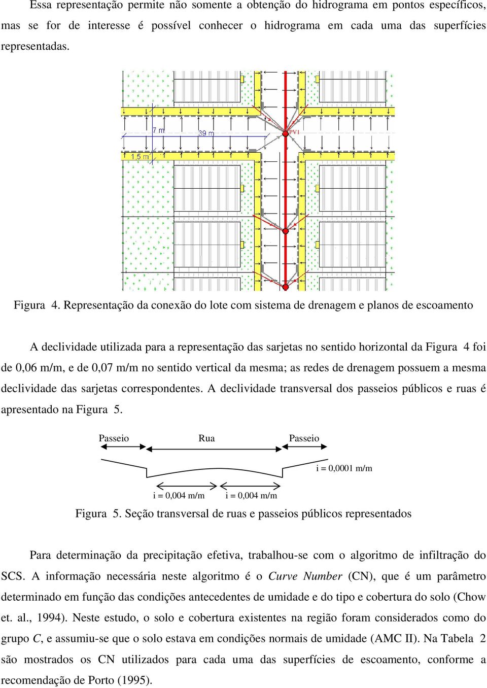 m/m no sentido vertical da mesma; as redes de drenagem possuem a mesma declividade das sarjetas correspondentes. A declividade transversal dos passeios públicos e ruas é apresentado na Figura 5.