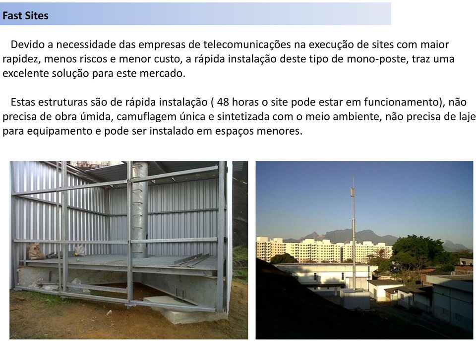 Estas estruturas são de rápida instalação ( 48 horas o site pode estar em funcionamento), não precisa de obra úmida,