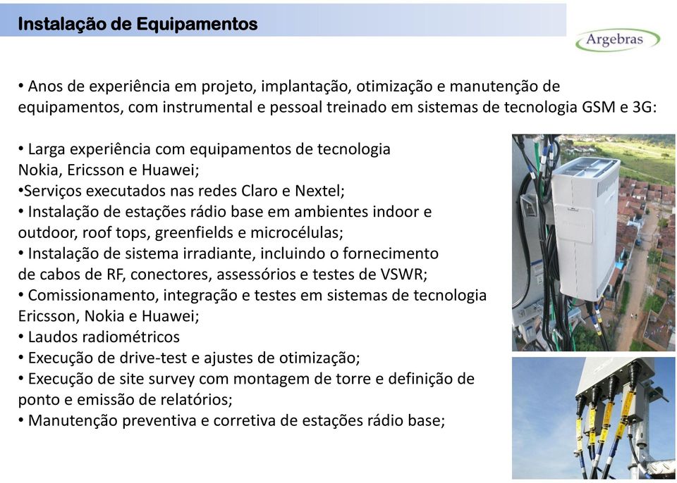 greenfields e microcélulas; Instalação de sistema irradiante, incluindo o fornecimento de cabos de RF, conectores, assessórios e testes de VSWR; Comissionamento, integração e testes em sistemas de