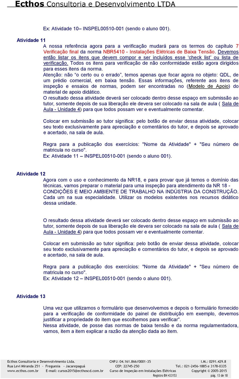 Devemos então listar os itens que devem compor e ser incluídos esse check list ou lista de verificação.