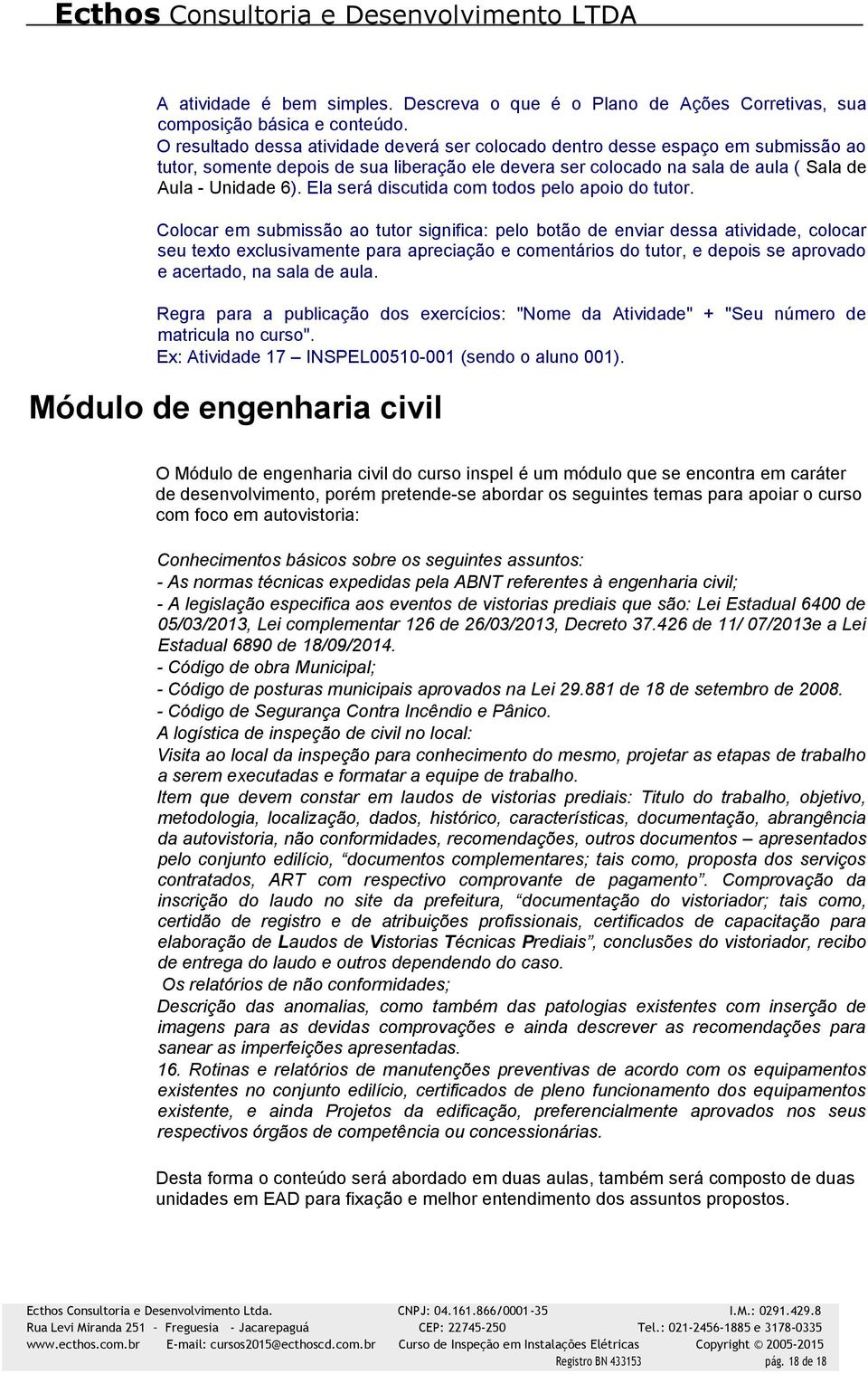 Módulo de engenharia civil O Módulo de engenharia civil do curso inspel é um módulo que se encontra em caráter de desenvolvimento, porém pretende-se abordar os seguintes temas para apoiar o curso com