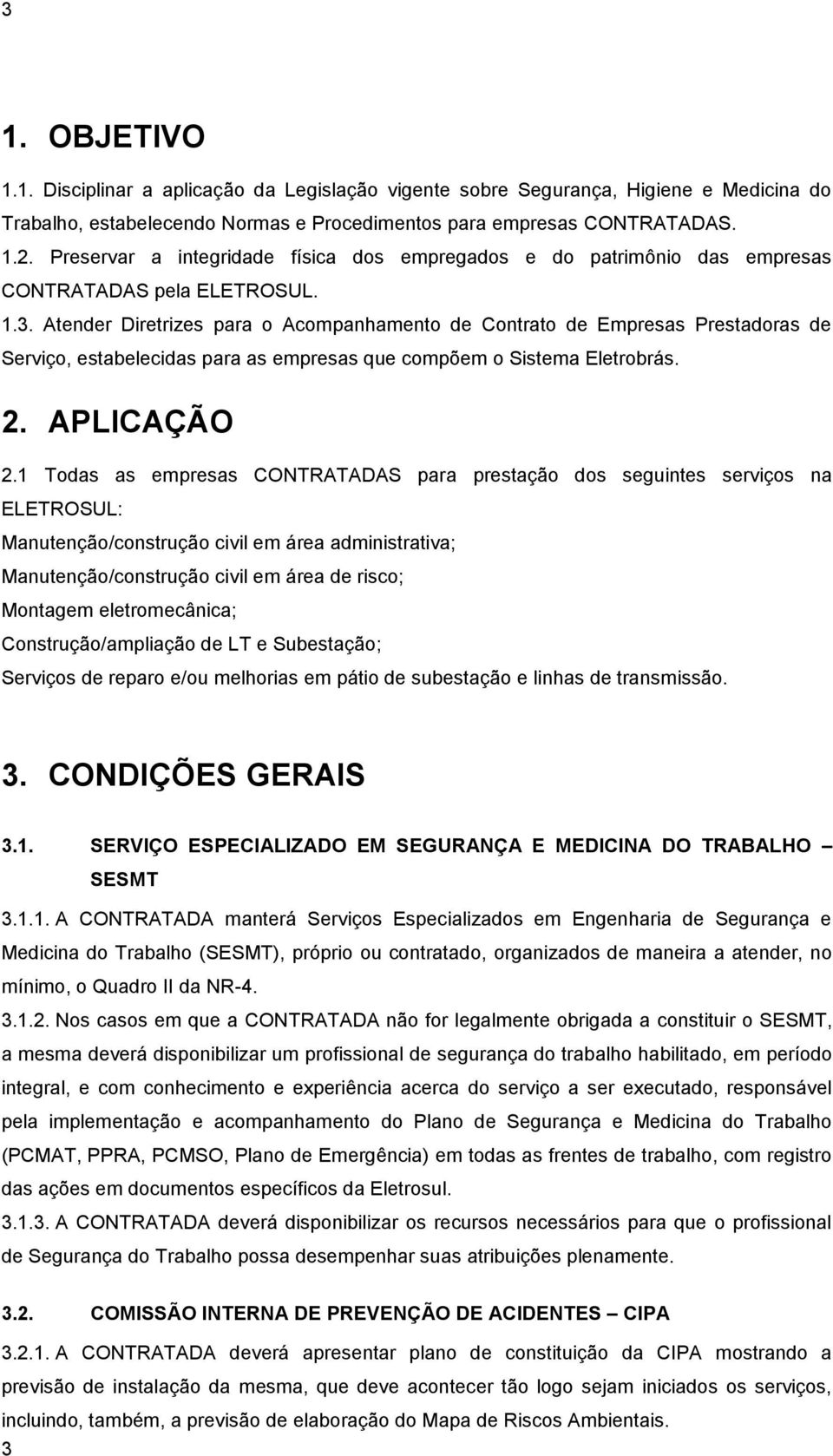 Atender Diretrizes para o Acompanhamento de Contrato de Empresas Prestadoras de Serviço, estabelecidas para as empresas que compõem o Sistema Eletrobrás. 2. APLICAÇÃO 2.