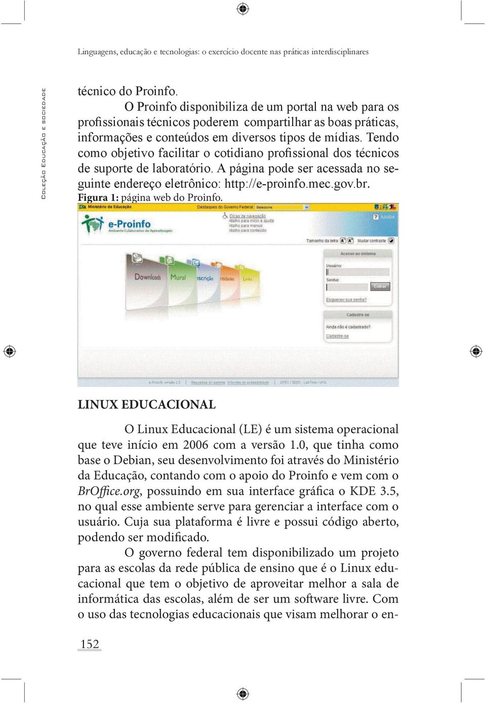 LINUX EDUCACIONAL O Linux Educacional (LE) é um sistema operacional que teve início em 2006 com a versão 1.