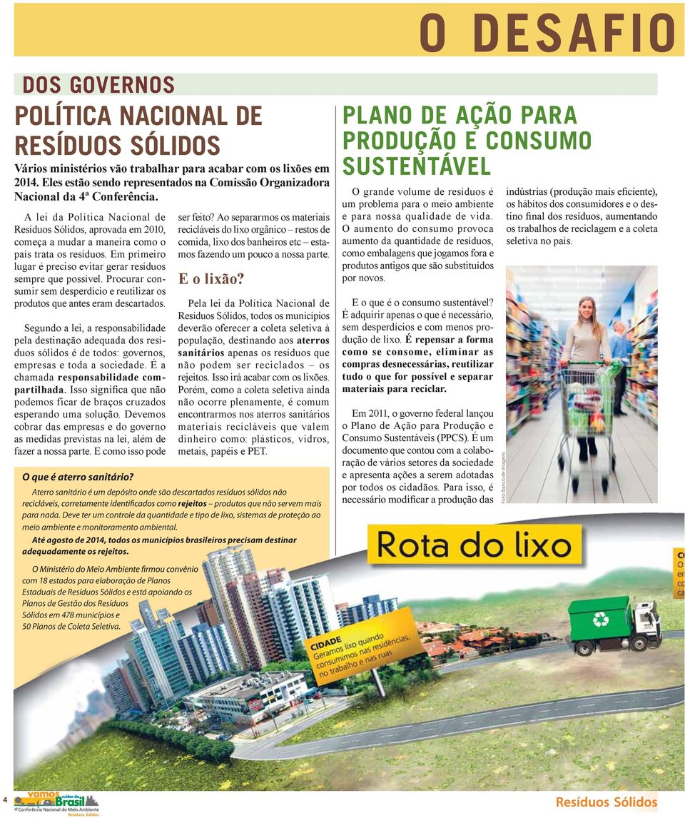 A lei da Política Nacional de Resíduos Sólidos, aprovada em 2010, começa a mudar a maneira como o país trata os resíduos. Em primeiro lugar é preciso evitar gerar resíduos sempre que possível.