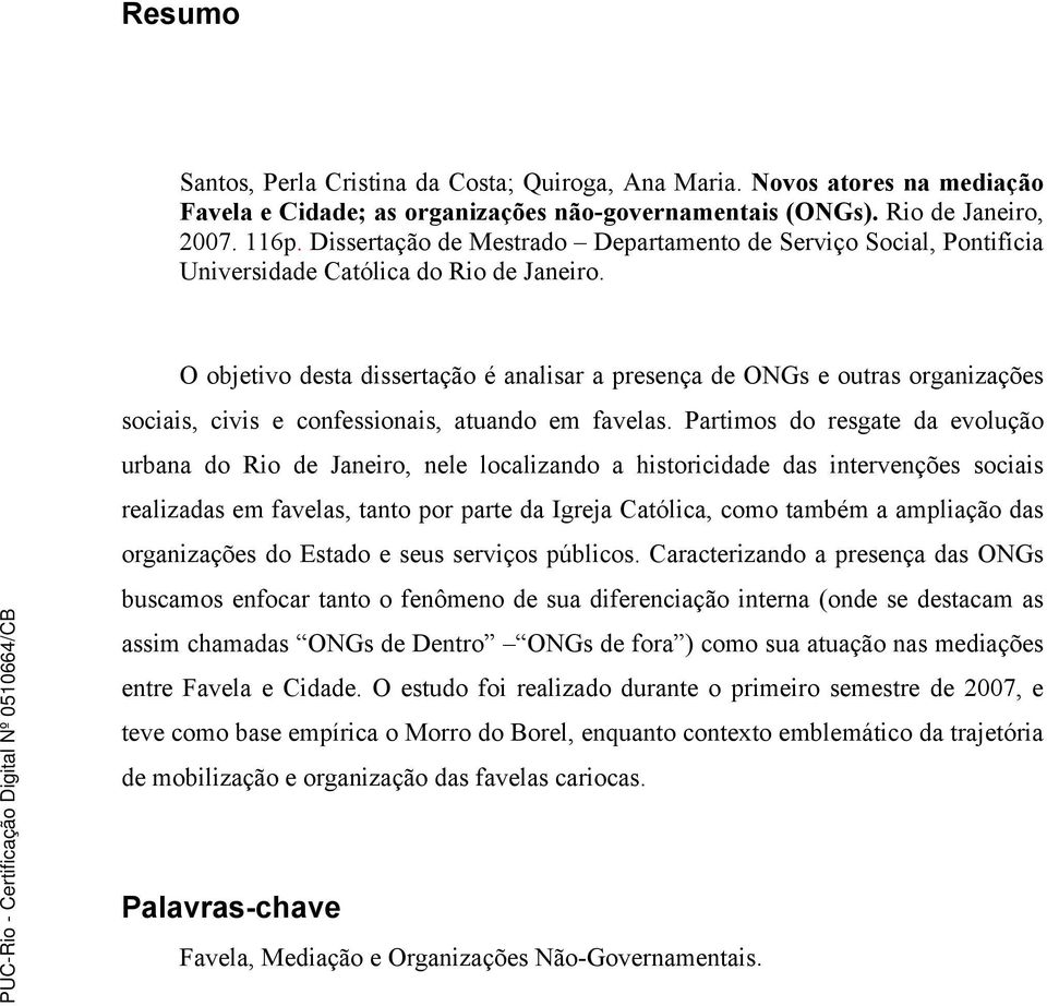 O objetivo desta dissertação é analisar a presença de ONGs e outras organizações sociais, civis e confessionais, atuando em favelas.