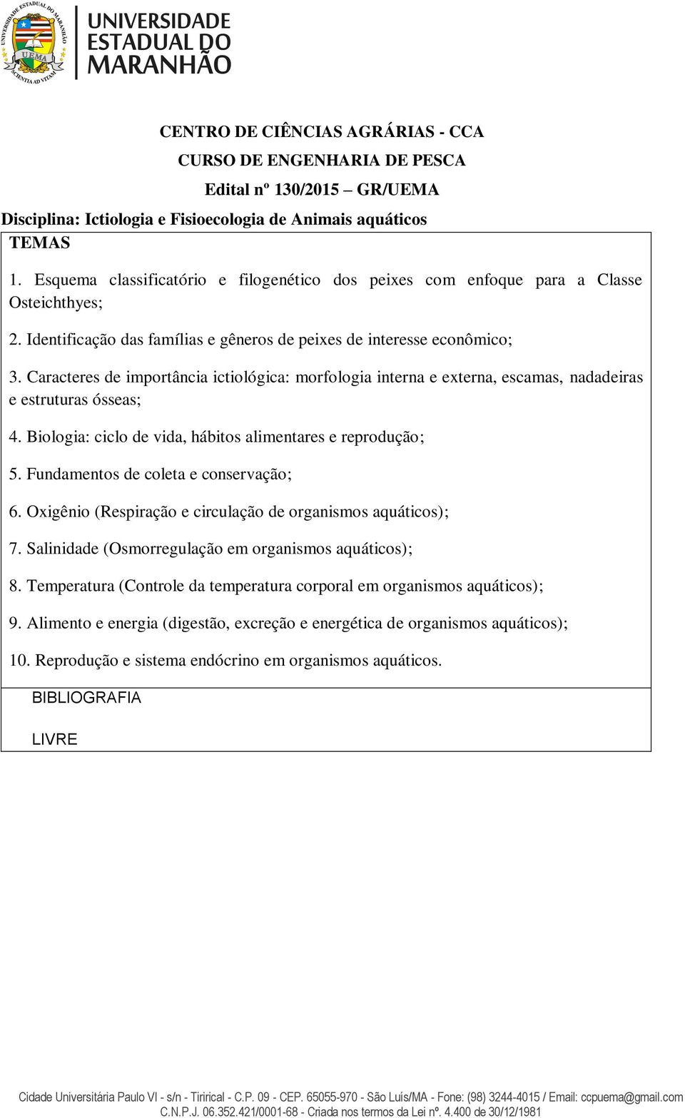 Caracteres de importância ictiológica: morfologia interna e externa, escamas, nadadeiras e estruturas ósseas; 4. Biologia: ciclo de vida, hábitos alimentares e reprodução; 5.