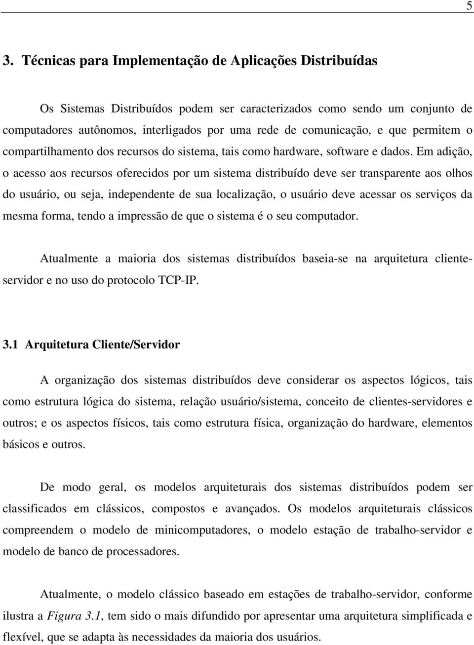 Em adição, o acesso aos recursos oferecidos por um sistema distribuído deve ser transparente aos olhos do usuário, ou seja, independente de sua localização, o usuário deve acessar os serviços da