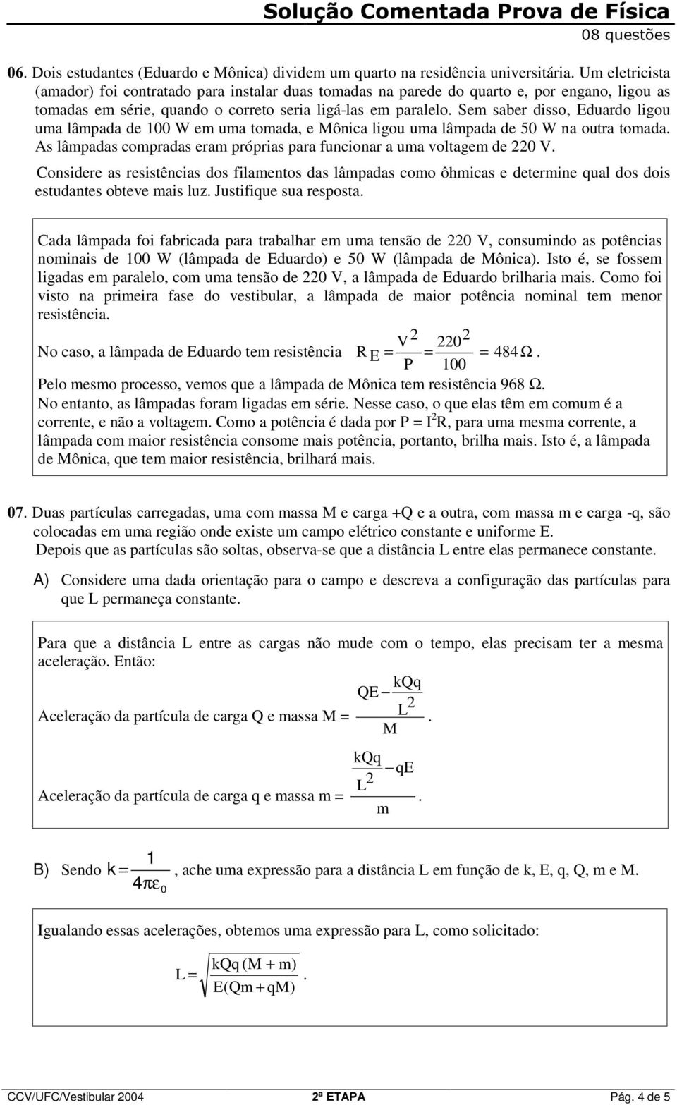 próprias para funcionar a uma oltaem de 0 V Considere as resistências dos filamentos das lâmpadas como ôhmicas e determine qual dos dois estudantes obtee mais luz Justifique sua resposta Cada lâmpada