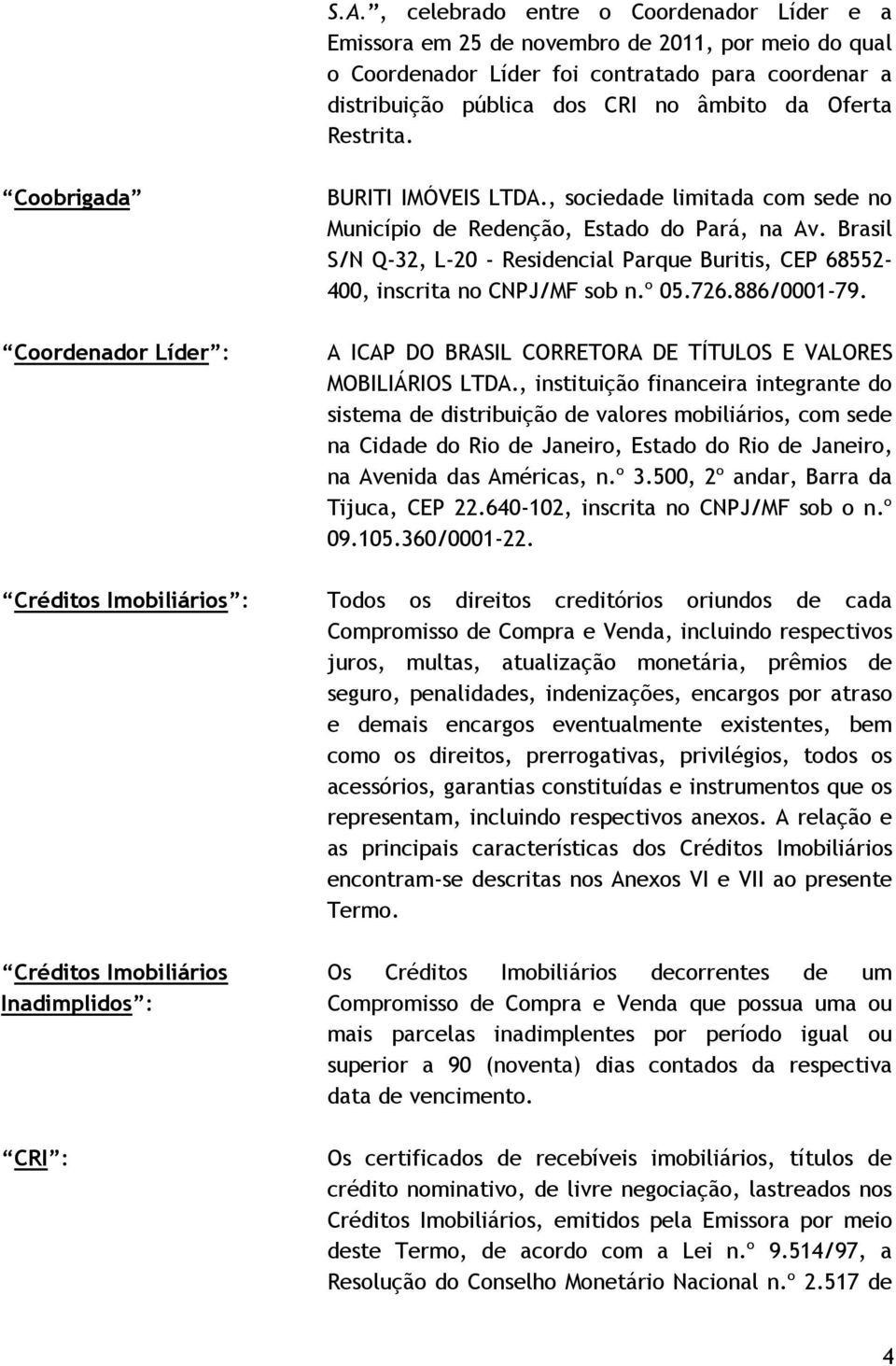 , sociedade limitada com sede no Município de Redenção, Estado do Pará, na Av. Brasil S/N Q-32, L-20 - Residencial Parque Buritis, CEP 68552-400, inscrita no CNPJ/MF sob n.º 05.726.886/0001-79.