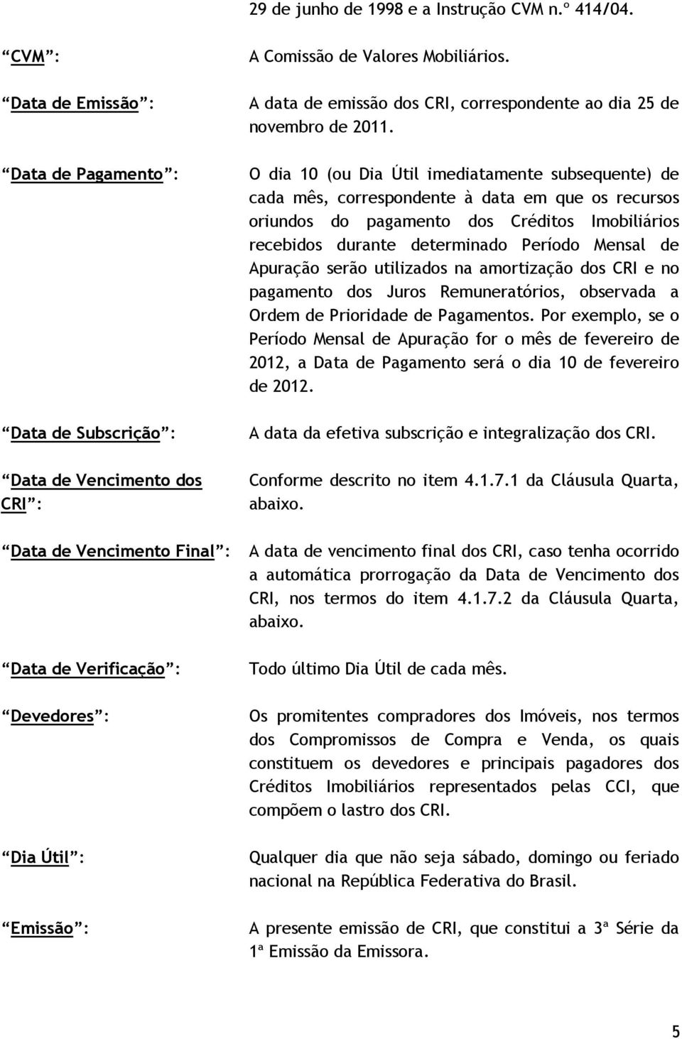 O dia 10 (ou Dia Útil imediatamente subsequente) de cada mês, correspondente à data em que os recursos oriundos do pagamento dos Créditos Imobiliários recebidos durante determinado Período Mensal de