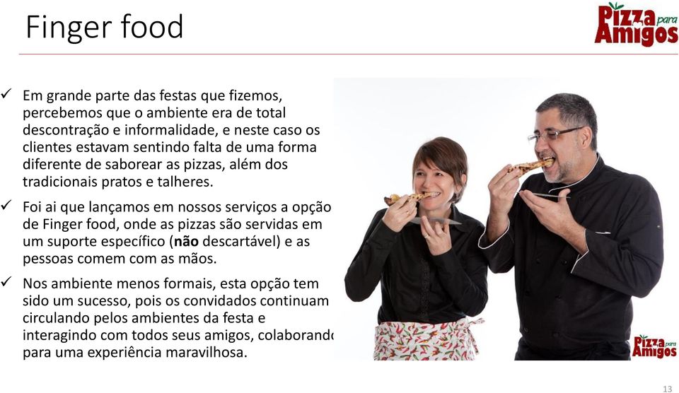 Foi ai que lançamos em nossos serviços a opção de Finger food, onde as pizzas são servidas em um suporte específico (não descartável) e as pessoas comem com