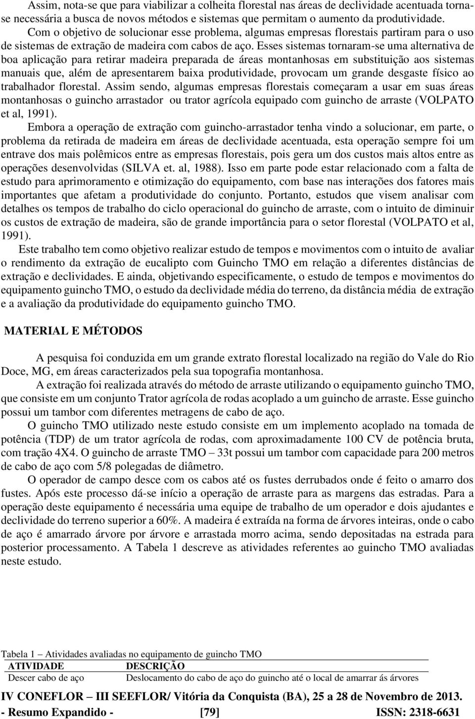 Esses sistemas tornaram-se uma alternativa de boa aplicação para retirar madeira preparada de áreas montanhosas em substituição aos sistemas manuais que, além de apresentarem baixa produtividade,