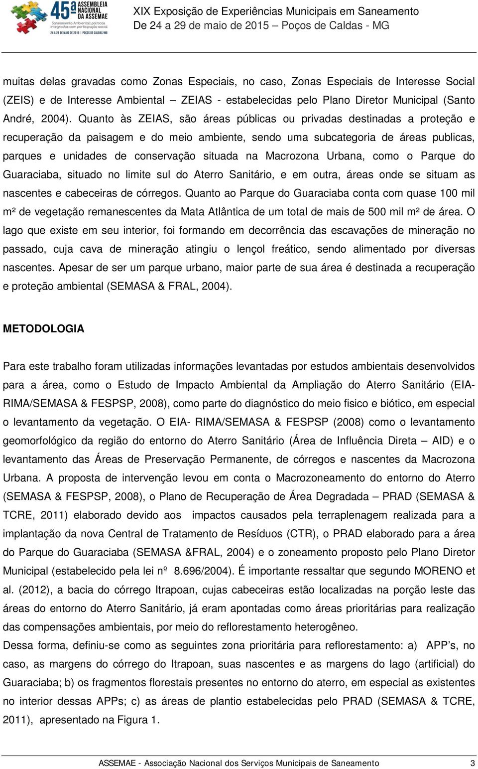 na Macrozona Urbana, como o Parque do Guaraciaba, situado no limite sul do Aterro Sanitário, e em outra, áreas onde se situam as nascentes e cabeceiras de córregos.