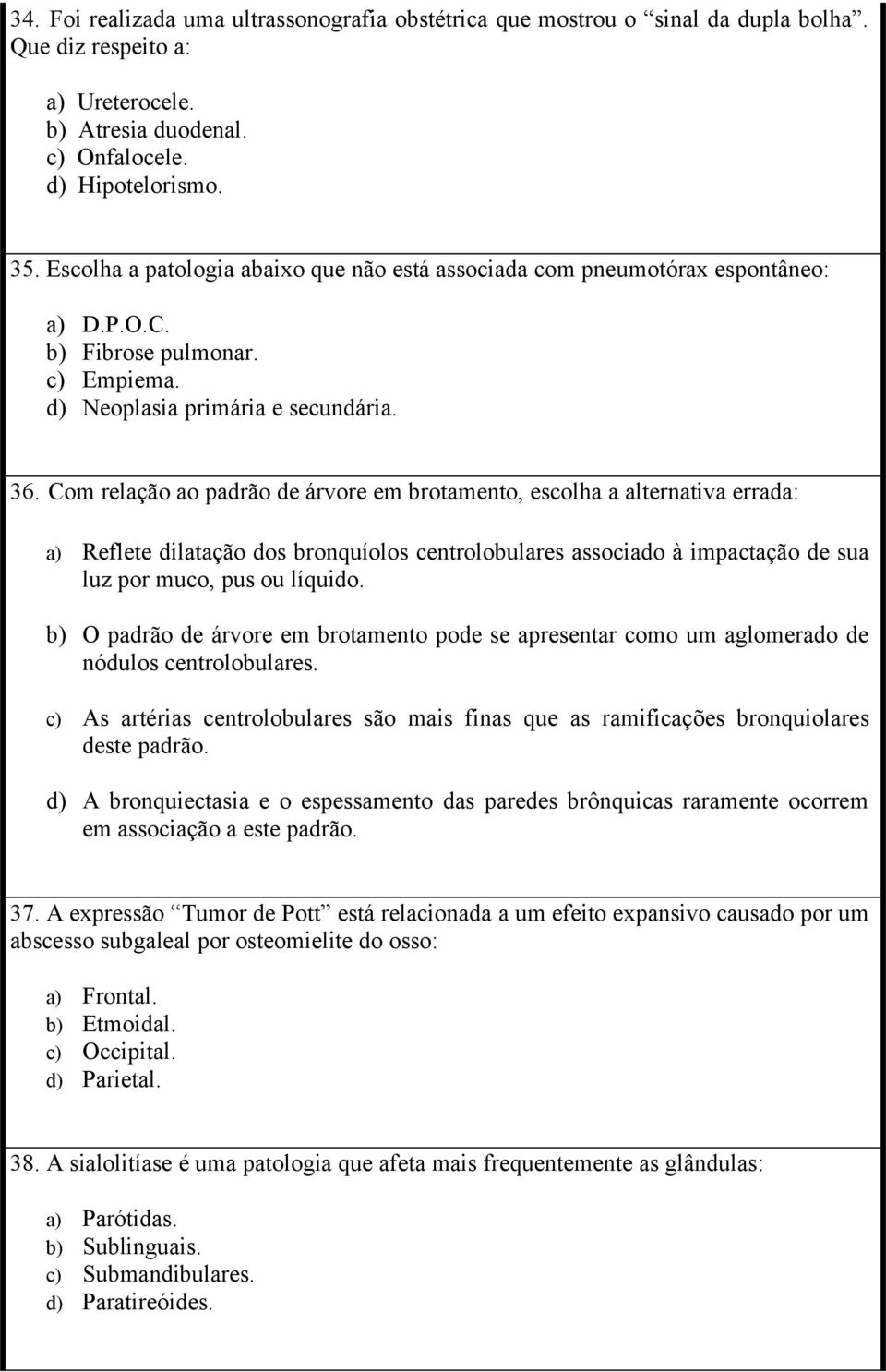 Com relação ao padrão de árvore em brotamento, escolha a alternativa errada: a) Reflete dilatação dos bronquíolos centrolobulares associado à impactação de sua luz por muco, pus ou líquido.