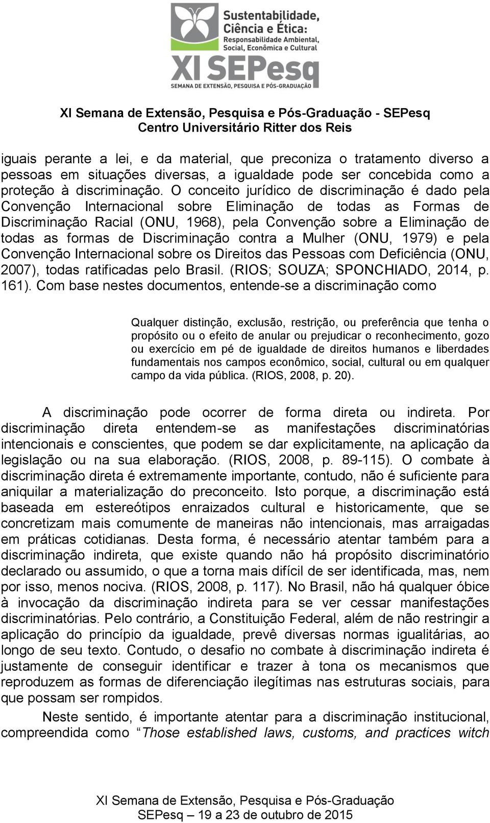 de Discriminação contra a Mulher (ONU, 1979) e pela Convenção Internacional sobre os Direitos das Pessoas com Deficiência (ONU, 2007), todas ratificadas pelo Brasil. (RIOS; SOUZA; SPONCHIADO, 2014, p.