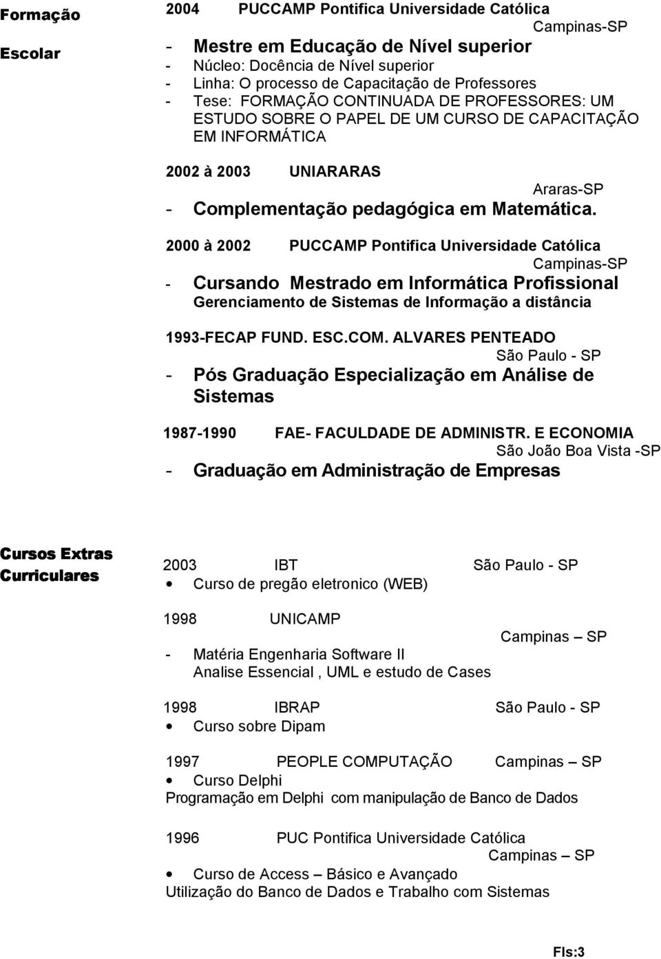 2000 à 2002 PUCCAMP Pontifica Universidade Católica Campinas-SP - Cursando Mestrado em Informática Profissional Gerenciamento de Sistemas de Informação a distância 1993-FECAP FUND. ESC.COM.