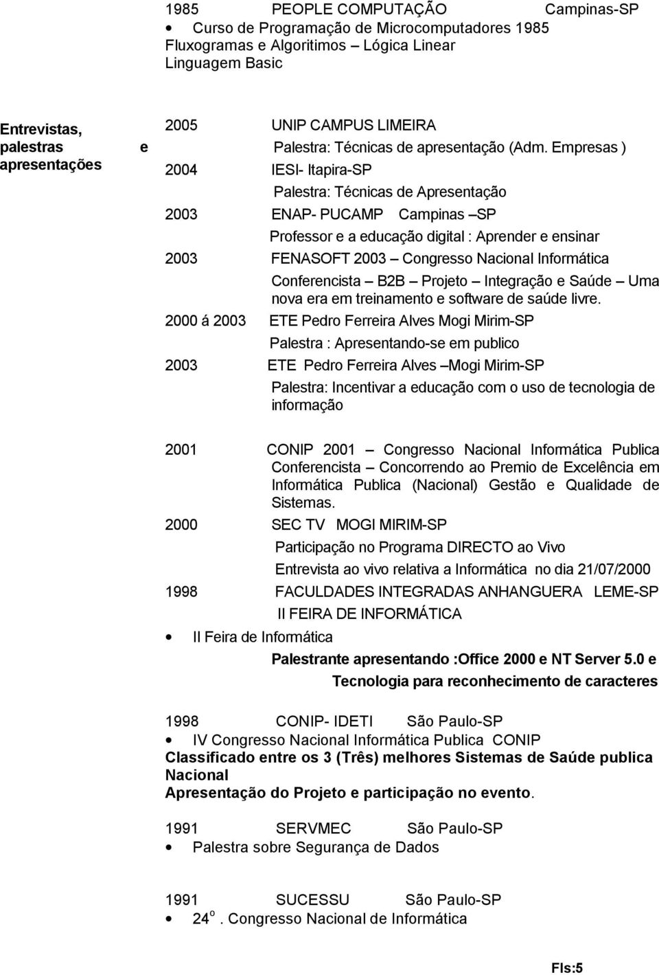 Empresas ) Palestra: Técnicas de Apresentação 2003 ENAP- PUCAMP Campinas SP Professor e a educação digital : Aprender e ensinar 2003 FENASOFT 2003 Congresso Nacional Informática Conferencista B2B