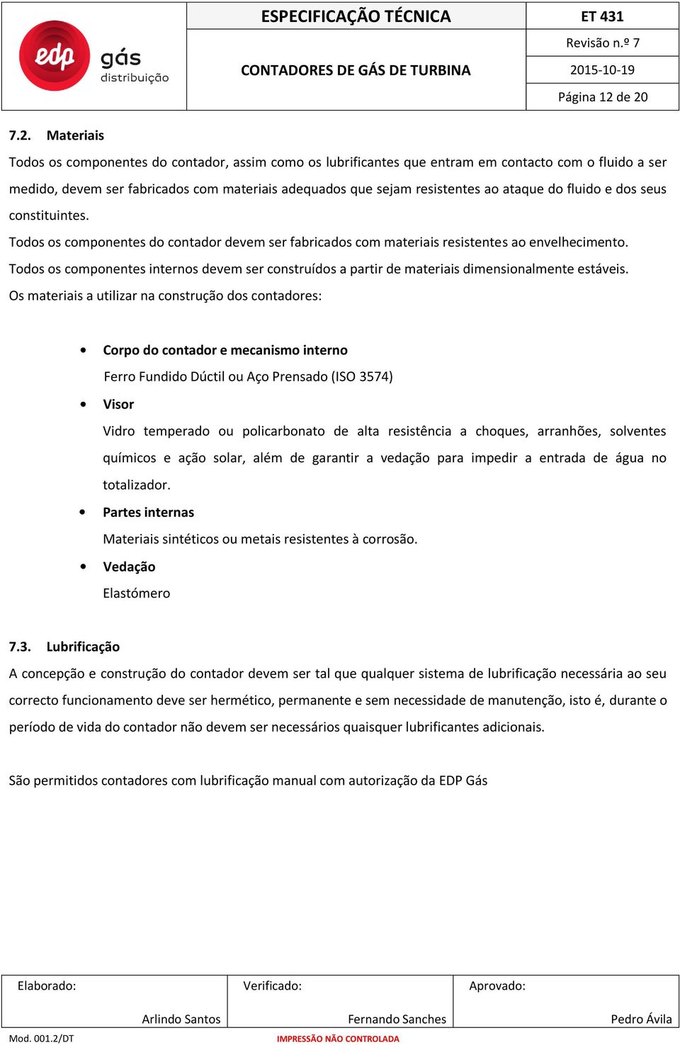 ao ataque do fluido e dos seus constituintes. Todos os componentes do contador devem ser fabricados com materiais resistentes ao envelhecimento.