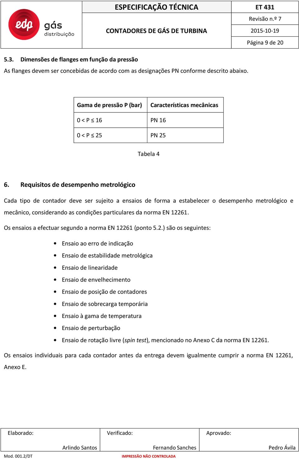 Requisitos de desempenho metrológico Cada tipo de contador deve ser sujeito a ensaios de forma a estabelecer o desempenho metrológico e mecânico, considerando as condições particulares da norma EN