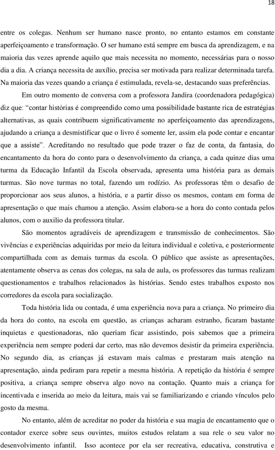 A criança necessita de auxílio, precisa ser motivada para realizar determinada tarefa. Na maioria das vezes quando a criança é estimulada, revela-se, destacando suas preferências.