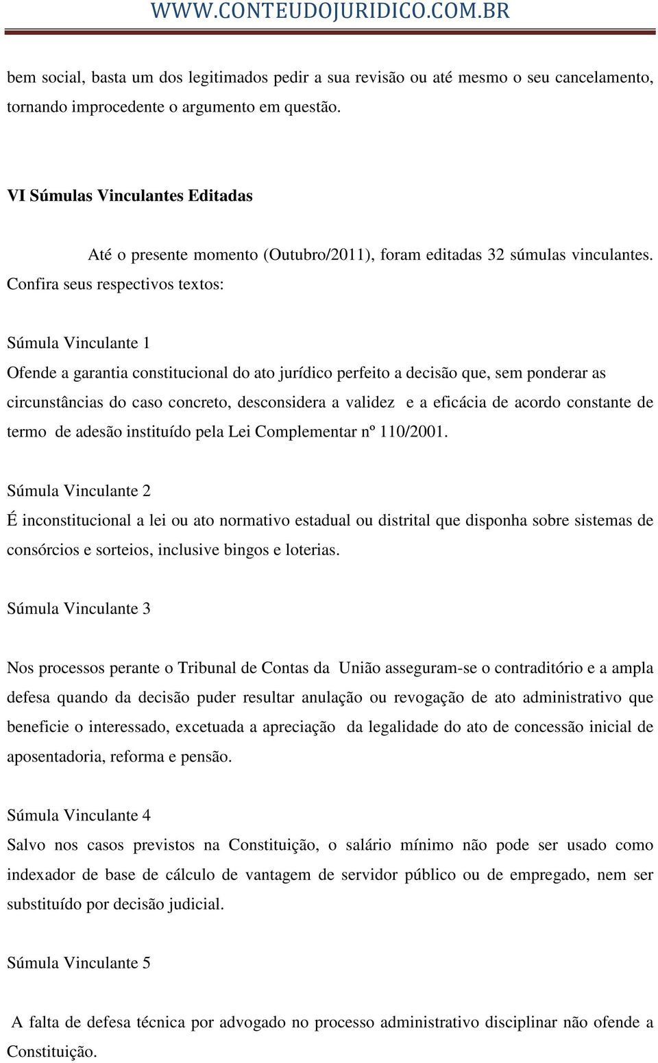 Confira seus respectivos textos: Súmula Vinculante 1 Ofende a garantia constitucional do ato jurídico perfeito a decisão que, sem ponderar as circunstâncias do caso concreto, desconsidera a validez e