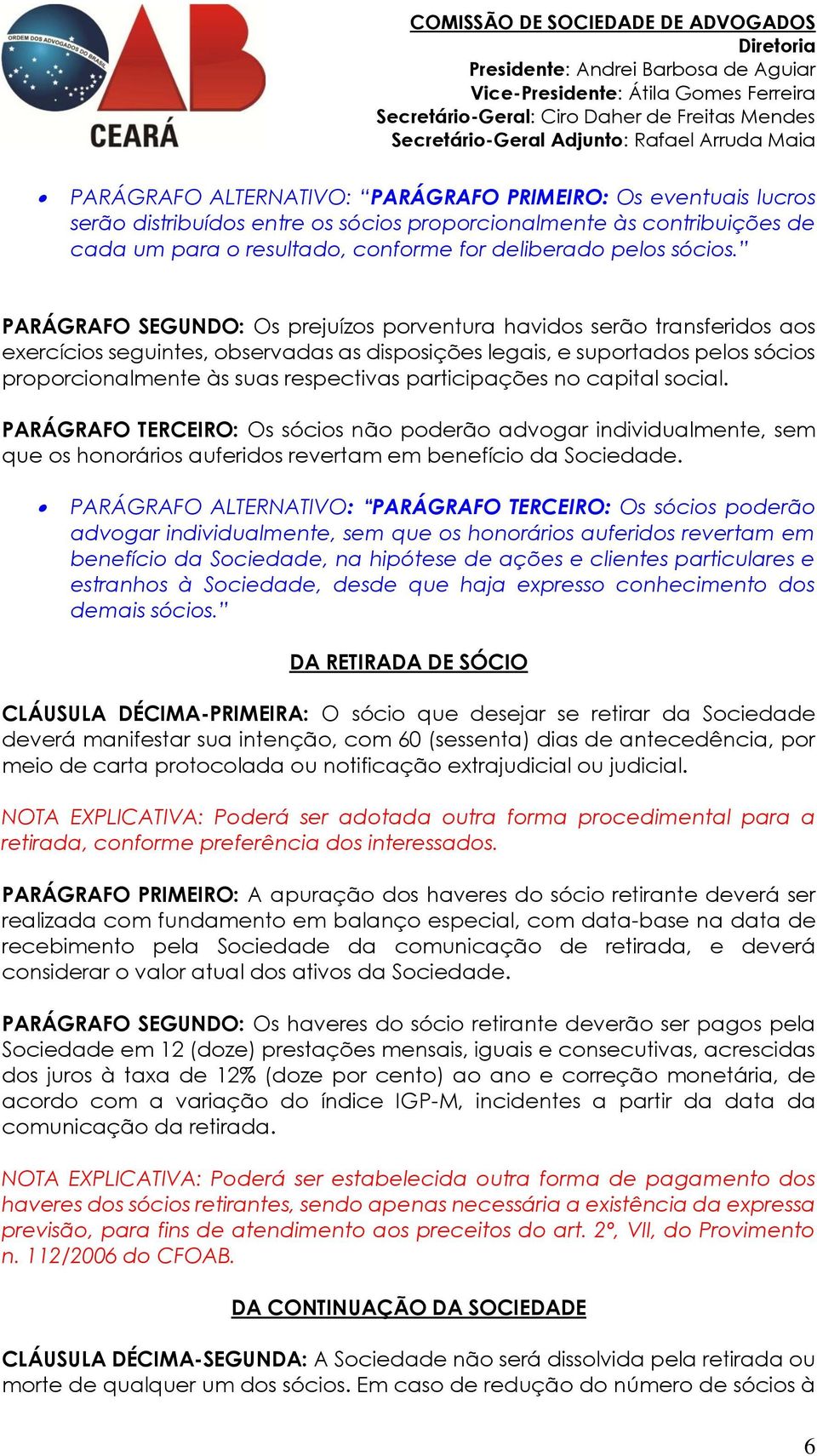 participações no capital social. PARÁGRAFO TERCEIRO: Os sócios não poderão advogar individualmente, sem que os honorários auferidos revertam em benefício da Sociedade.