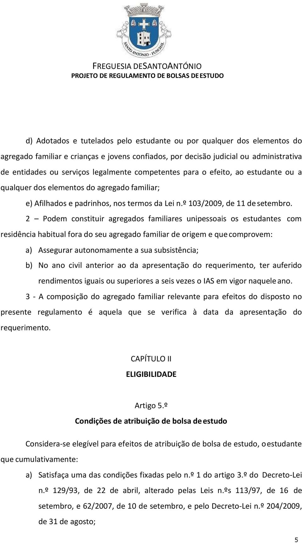 2 Podem constituir agregados familiares unipessoais os estudantes com residência habitual fora do seu agregado familiar de origem e que comprovem: a) Assegurar autonomamente a sua subsistência; b) No