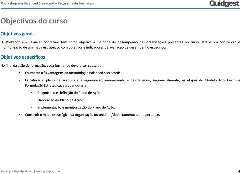 Objetivos específicos No final da ação de formação, cada formando deverá ser capaz de: Enumerar três vantagens da metodologia Balanced Scorecard; Estruturar o plano de ação da sua organização,