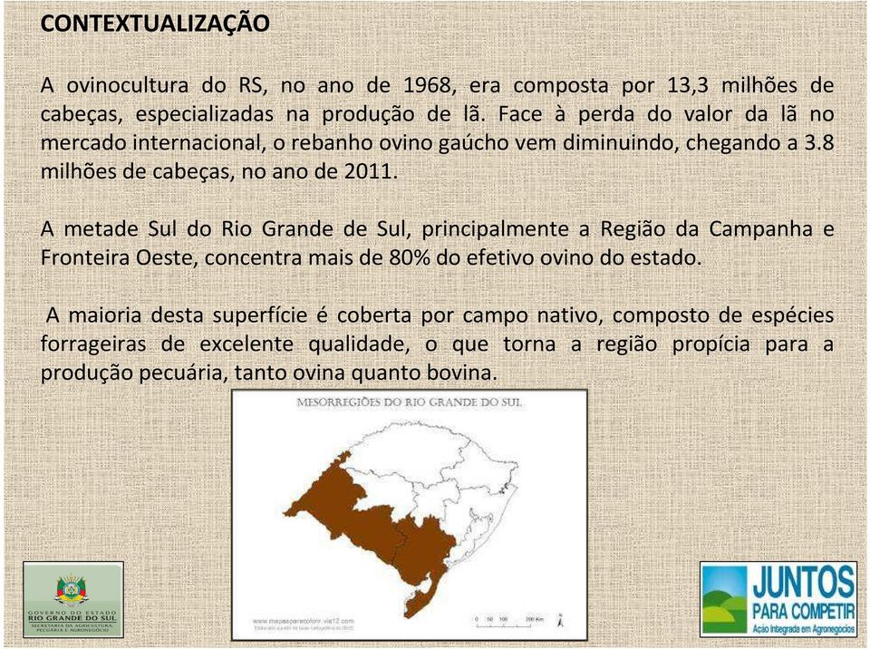 A metade Sul do Rio Grande de Sul, principalmente a Região da Campanha e Fronteira Oeste, concentra mais de 80% do efetivo ovino do estado.