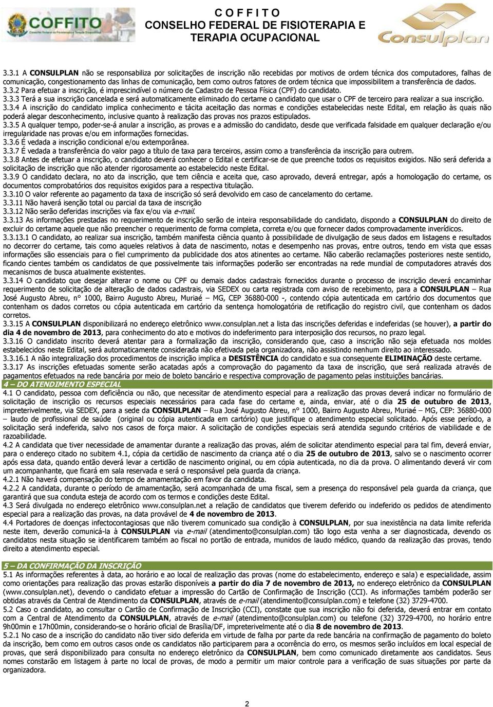 3.2 Para efetuar a inscrição, é imprescindível o número de Cadastro de Pessoa Física (CPF) do candidato. 3.3.3 Terá a sua inscrição cancelada e será automaticamente eliminado do certame o candidato que usar o CPF de terceiro para realizar a sua inscrição.