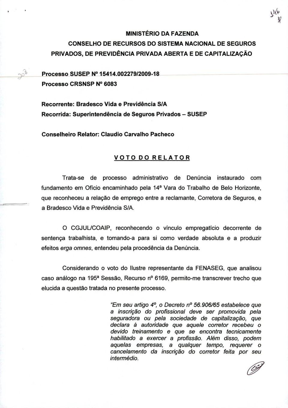 Trata-se de processo administrativo de Denúncia instaurado com fundamento em Ofício encaminhado pela 14a Vara do Trabalho de Belo Horizonte, que reconheceu a relação de emprego entre a reclamante,