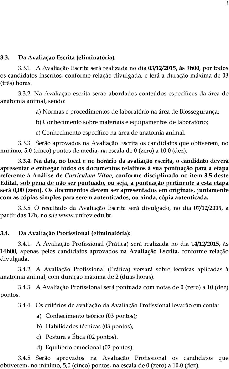 2015, às 9h00, por todos os candidatos inscritos, conforme relação divulgada, e terá a duração máxima de 03 (três) horas. 3.3.2. Na Avaliação escrita serão abordados conteúdos específicos da área de