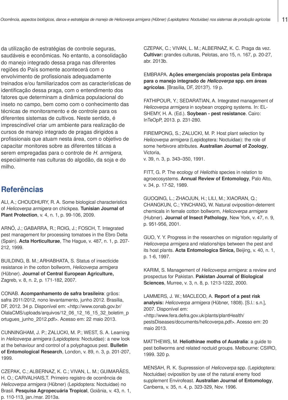 No entanto, a consolidação do manejo integrado dessa praga nas diferentes regiões do País somente acontecerá com o envolvimento de profissionais adequadamente treinados e/ou familiarizados com as