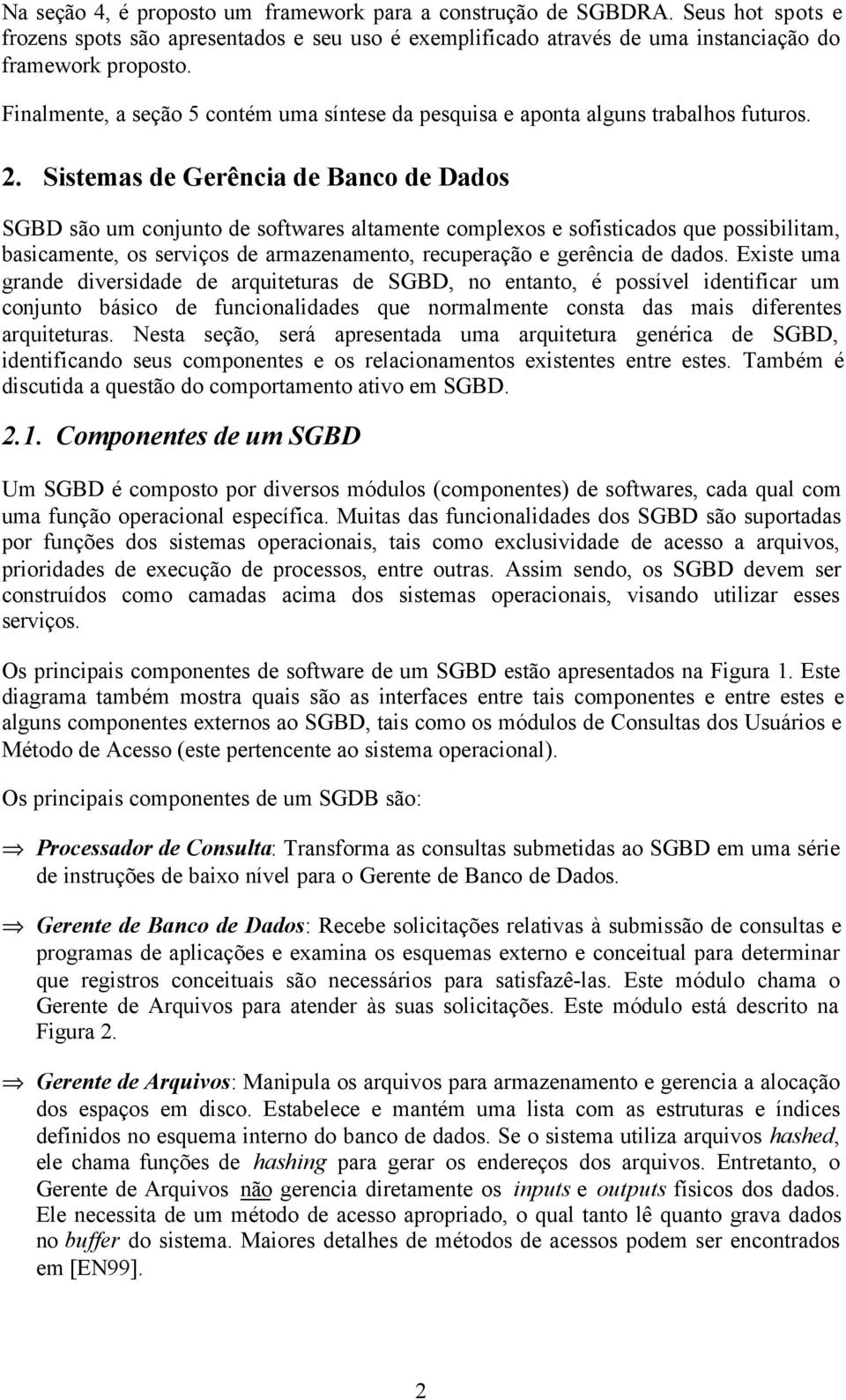 Sistemas de Gerência de Banco de Dados SGBD são um conjunto de softwares altamente complexos e sofisticados que possibilitam, basicamente, os serviços de armazenamento, recuperação e gerência de