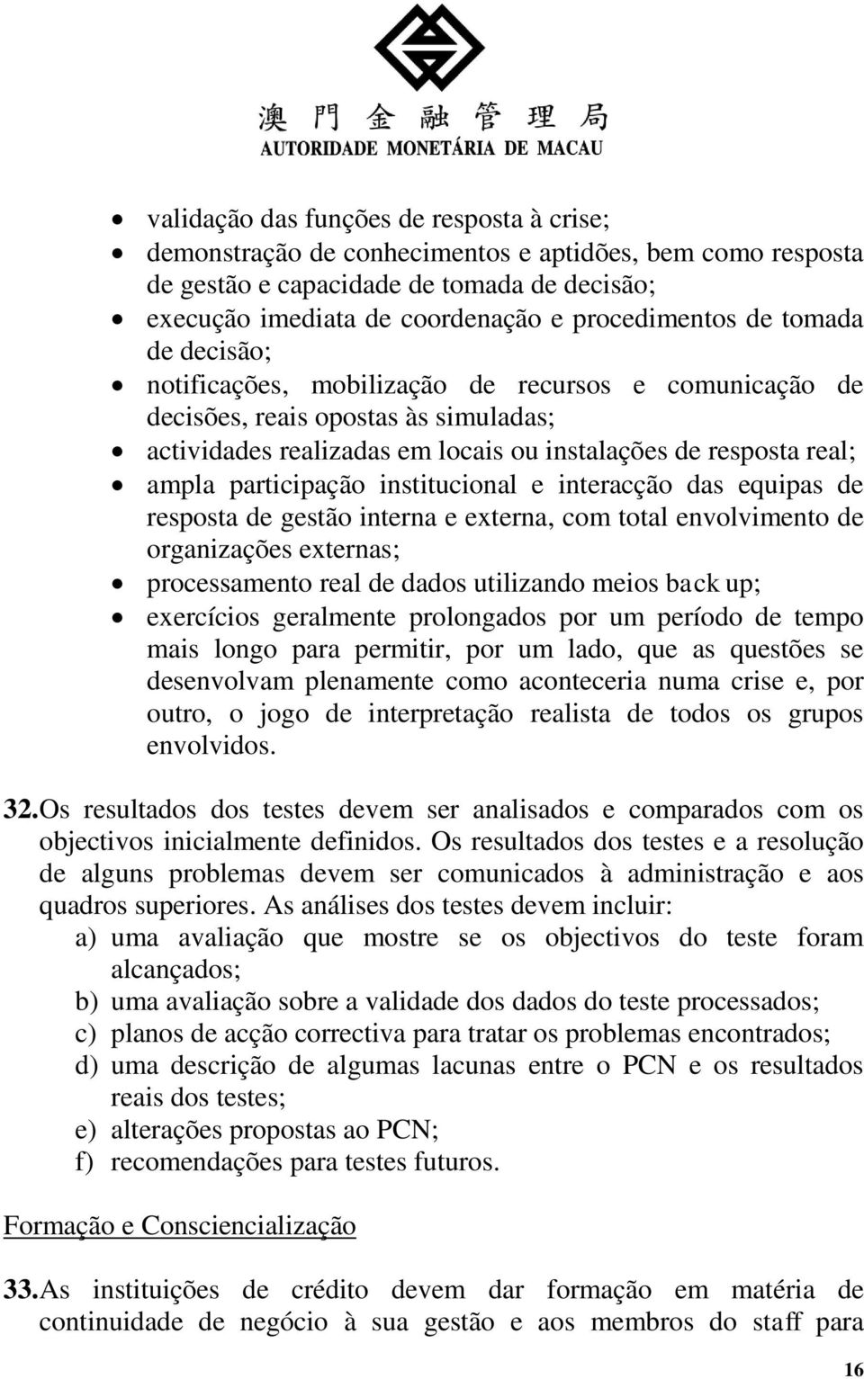 institucional e interacção das equipas de resposta de gestão interna e externa, com total envolvimento de organizações externas; processamento real de dados utilizando meios back up; exercícios