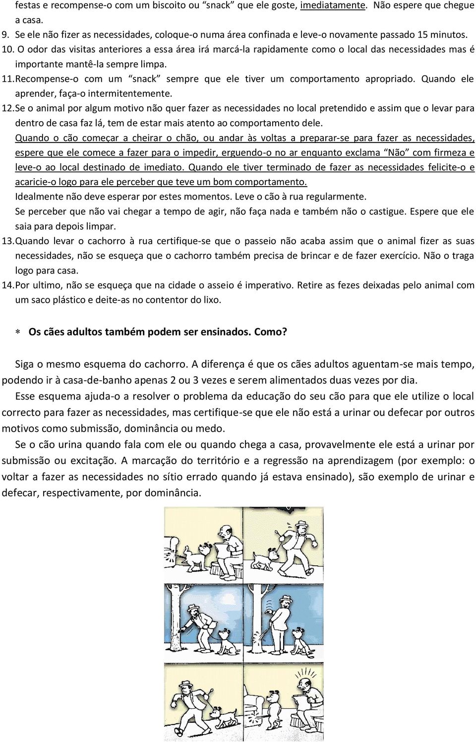 O odor das visitas anteriores a essa área irá marcá-la rapidamente como o local das necessidades mas é importante mantê-la sempre limpa. 11.