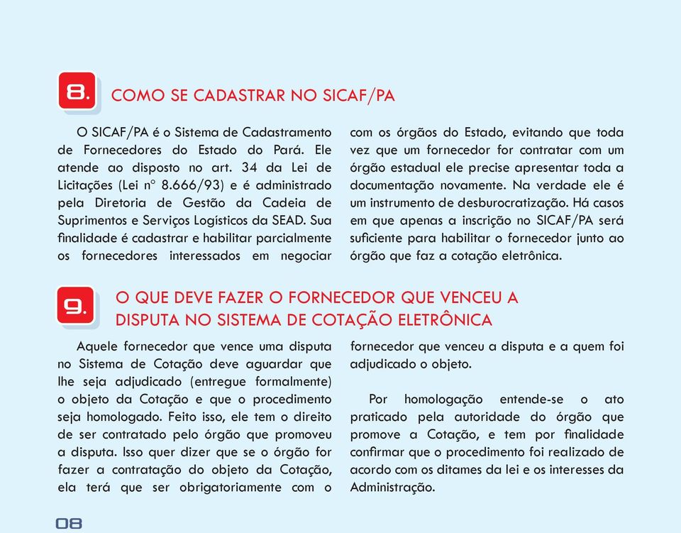 Sua finalidade é cadastrar e habilitar parcialmente os fornecedores interessados em negociar com os órgãos do Estado, evitando que toda vez que um fornecedor for contratar com um órgão estadual ele